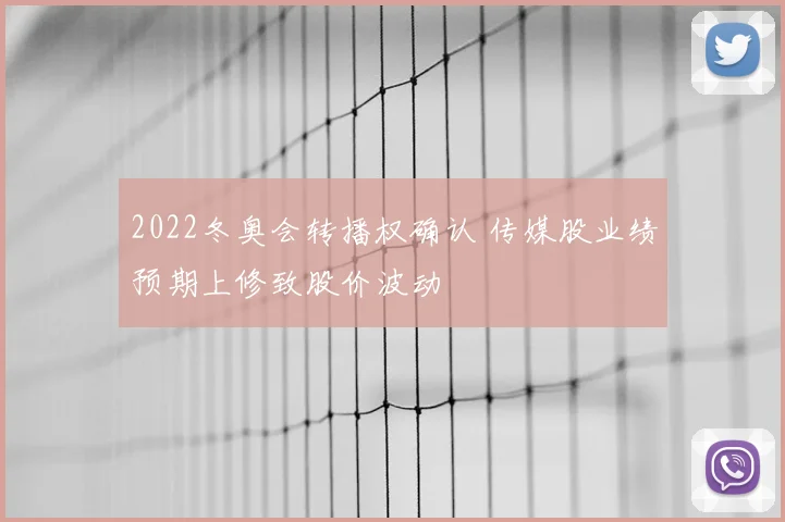 2022冬奥会转播权确认 传媒股业绩预期上修致股价波动