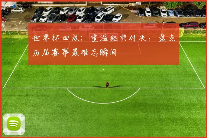 世界杯回放:重温经典对决,盘点历届赛事最难忘瞬间