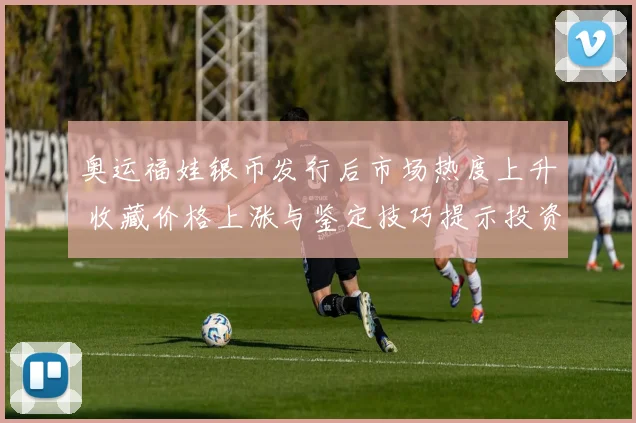 奥运福娃银币发行后市场热度上升 收藏价格上涨与鉴定技巧提示投资风险