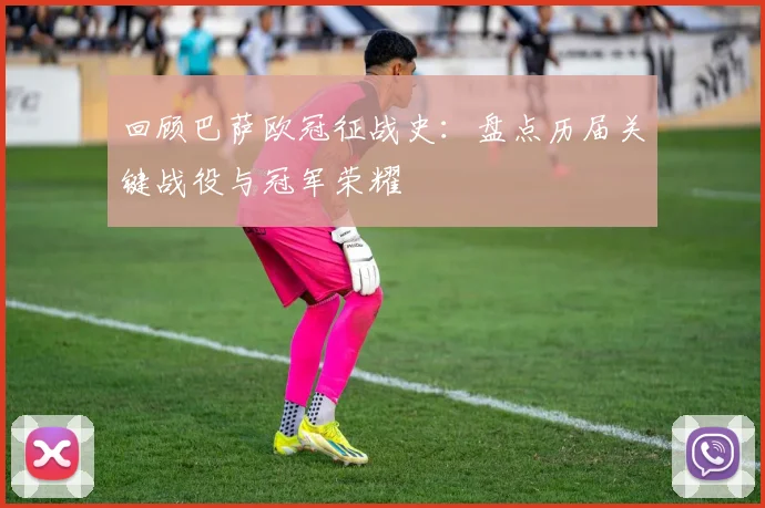 回顾巴萨欧冠征战史：盘点历届关键战役与冠军荣耀