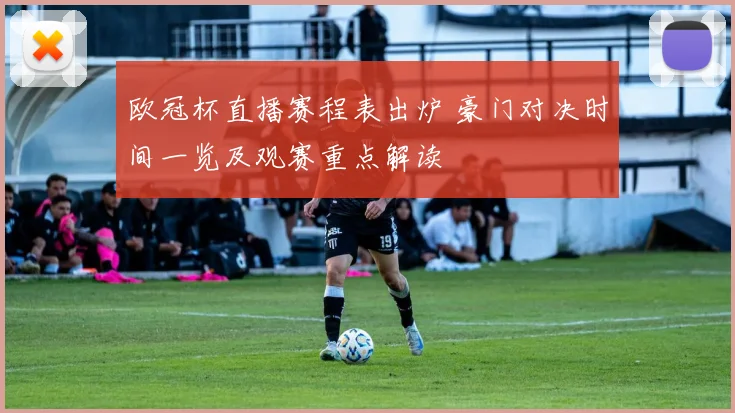 欧冠杯直播赛程表出炉 豪门对决时间一览及观赛重点解读