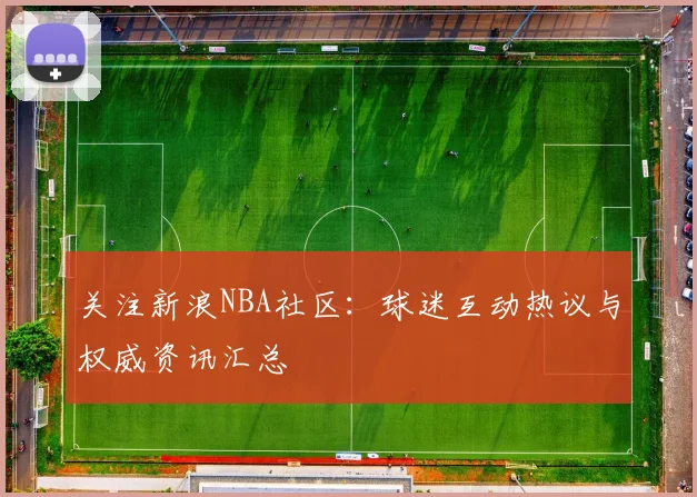 关注新浪NBA社区:球迷互动热议与权威资讯汇总
