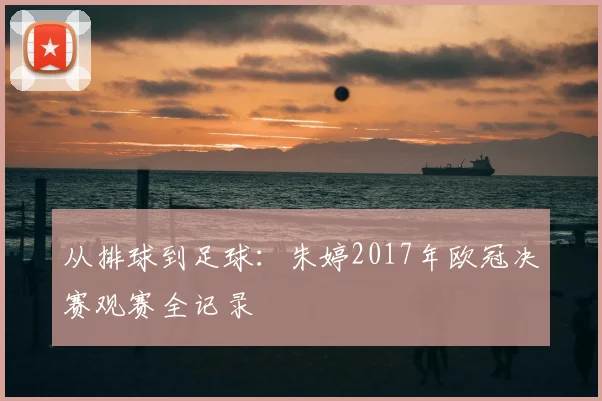 从排球到足球：朱婷2017年欧冠决赛观赛全记录