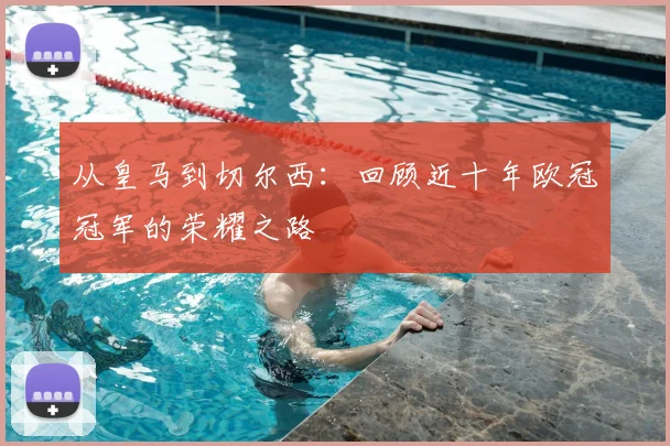 从皇马到切尔西：回顾近十年欧冠冠军的荣耀之路